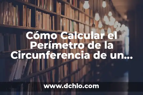 Área y Perímetro de una Figura: Cómo Calcularlos con Exactitud 4 Cómo Calcular el Perímetro de la Circunferencia de un Círculo