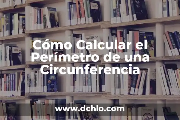 Cómo Calcular la Longitud de una Circunferencia: Una Guía Detallada 8 Cómo Calcular el Perímetro de una Circunferencia