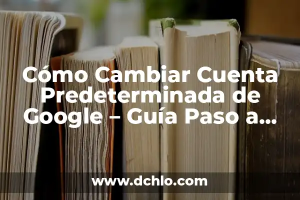 Cómo Eliminar una Cuenta de TikTok - Guía Paso a Paso 4 Cómo Cambiar Cuenta Predeterminada de Google – Guía Paso a Paso