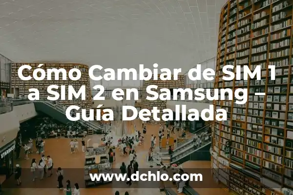 Cómo Saber el Número de Teléfono de una SIM 3 Cómo Cambiar de SIM 1 a SIM 2 en Samsung – Guía Detallada