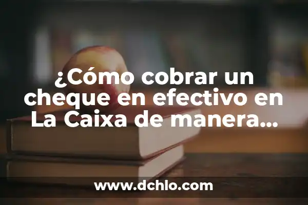 Investigar el significado de múltiplo 5 ¿Cómo cobrar un cheque en efectivo en La Caixa de manera rápida y segura?