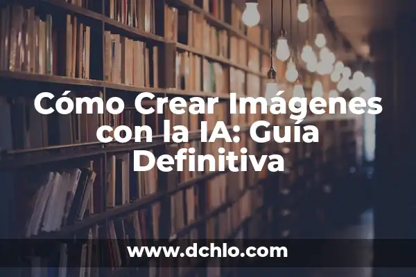 Crear Imágenes con IA: Una Guía Completa para Generar Arte con Inteligencia Artificial 6 Cómo Crear Imágenes con la IA: Guía Definitiva
