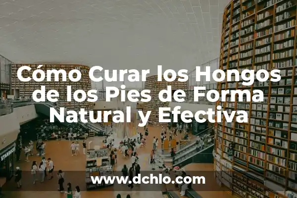 Cómo Quitar Hongos de los Pies de Forma Efectiva y Segura 6 Cómo Curar los Hongos de los Pies de Forma Natural y Efectiva
