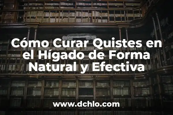 Infusiones para Limpiar el Hígado y la Vesícula: Una Guía Completa 6 Cómo Curar Quistes en el Hígado de Forma Natural y Efectiva
