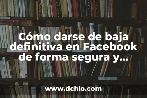Nombres y Significados de Mujer: Descubriendo el Significado Detrás de los Nombres Femeninos 8 Cómo darse de baja definitiva en Facebook de forma segura y definitiva