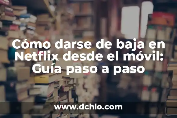 Cómo darse de alta en Netflix: Una guía paso a paso para disfrutar de contenido en línea 6 Cómo darse de baja en Netflix desde el móvil: Guía paso a paso