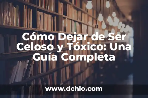 Significado de Ser una Persona Sabia 5 Cómo Dejar de Ser Celoso y Tóxico: Una Guía Completa