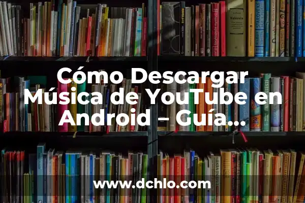 Descarga de Música de YouTube: Mejores Aplicaciones para Descargar Música de YouTube 4 Cómo Descargar Música de YouTube en Android – Guía Completa
