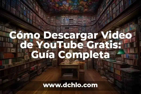 Cómo Descargar Video de YouTube Gratis: Guía Completa