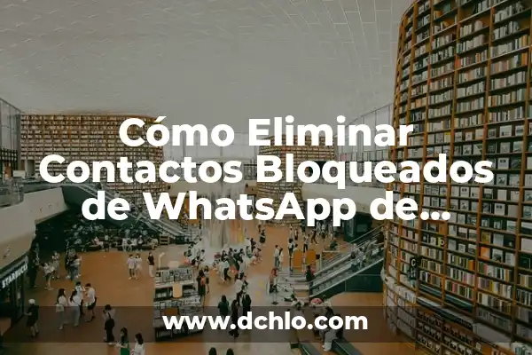 Cómo crear grupos de contactos en Gmail: Guía práctica y detallada 8 Cómo Eliminar Contactos Bloqueados de WhatsApp de Forma Permanente