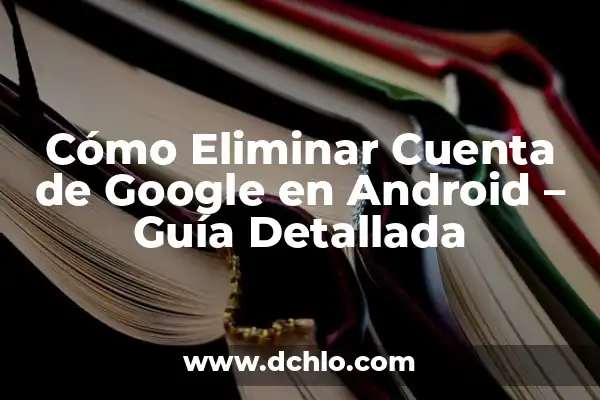 Buscar por Foto en Google Android - Cómo Hacerlo 8 Cómo Eliminar Cuenta de Google en Android – Guía Detallada