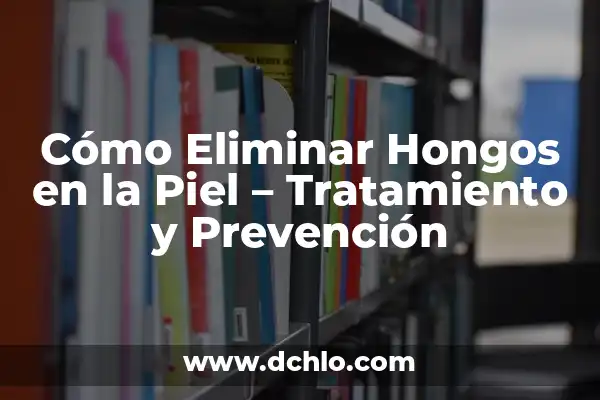 Incendio en la Isla de la Palma: Causas, Consecuencias y Prevención 6 Cómo Eliminar Hongos en la Piel – Tratamiento y Prevención