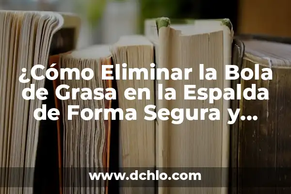 Dieta de Choque Naturhouse de Tres Semanas: Perder Peso de Forma Rápida y Saludable 4 ¿Cómo Eliminar la Bola de Grasa en la Espalda de Forma Segura y Efectiva?