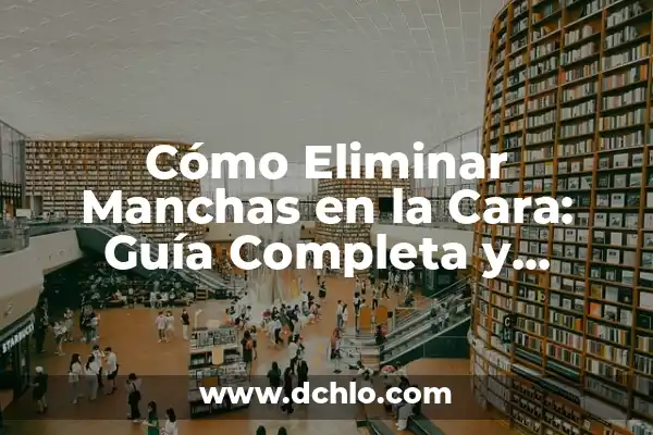 Cómo Aplicar Vitamina C en la Cara: Guía Detallada y Completa 8 Cómo Eliminar Manchas en la Cara: Guía Completa y Efectiva