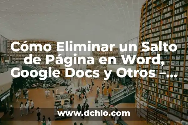 Cómo Eliminar una Página en Blanco en Word: Guía Completa 6 Cómo Eliminar un Salto de Página en Word, Google Docs y Otros – Soluciones Fáciles