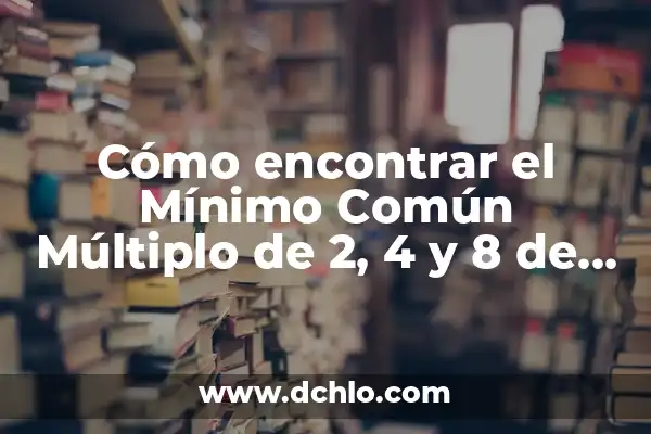 Investigar el significado de múltiplo 7 Cómo encontrar el Mínimo Común Múltiplo de 2, 4 y 8 de manera fácil y rápida