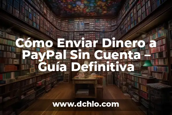 Cómo Pasar Dinero de PayPal a Mi Cuenta Bancaria 4 Cómo Enviar Dinero a PayPal Sin Cuenta – Guía Definitiva