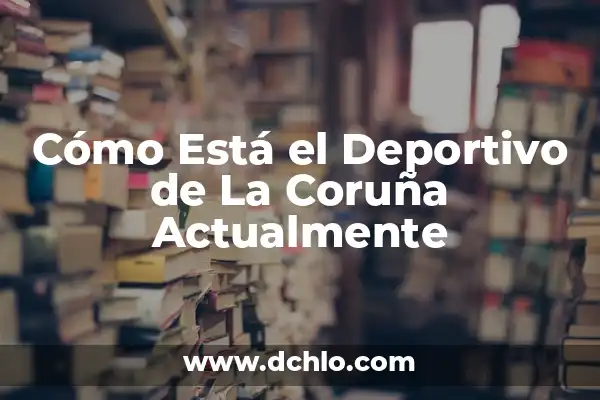 ¿Dónde Ver el Deportivo de la Coruña en Directo? 8 Cómo Está el Deportivo de La Coruña Actualmente