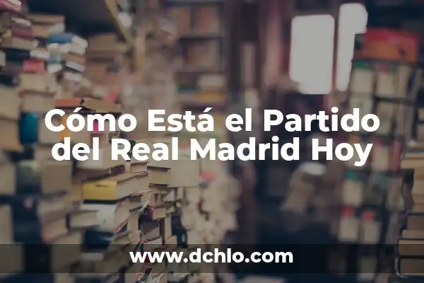 En Qué Fase Está la Luna Hoy: Guía Completa 6 Cómo Está el Partido del Real Madrid Hoy