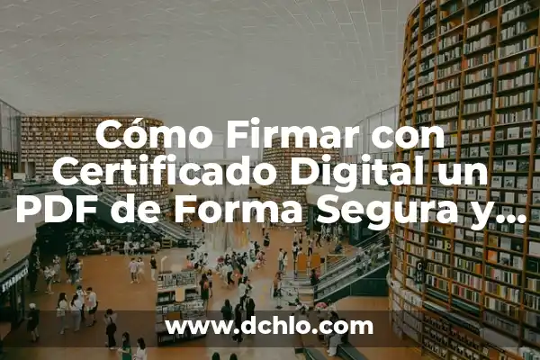 Cómo firmar un PDF con firma digital: Guía práctica y segura 4 Cómo Firmar con Certificado Digital un PDF de Forma Segura y Fácil