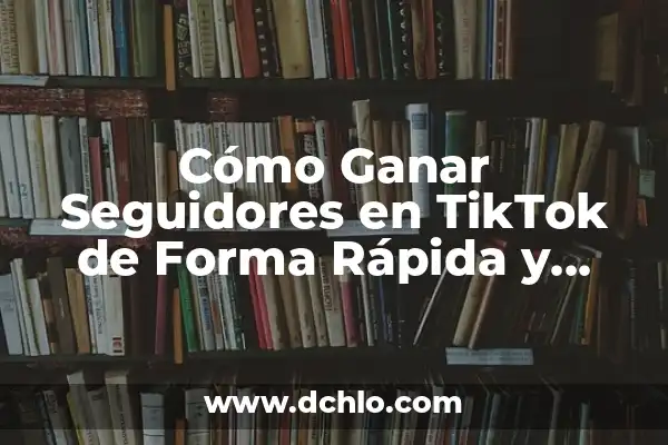 Cómo Hacer Más Dinero con Dinero 4 Cómo Ganar Seguidores en TikTok de Forma Rápida y Efectiva