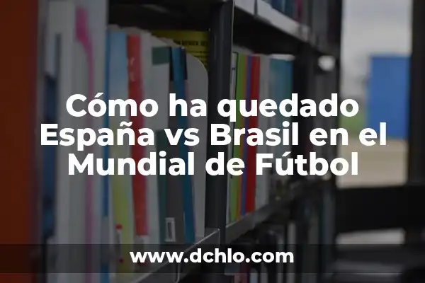A Qué Hora Juega España contra Brasil en el Mundial de Fútbol 8 Cómo ha quedado España vs Brasil en el Mundial de Fútbol