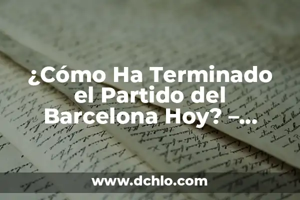 ¿A qué hora juega España Sub-21 en el partido de hoy? 5 ¿Cómo Ha Terminado el Partido del Barcelona Hoy? – Resultados y Análisis