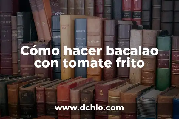 Recetas de Bacalao al Pil Pil: Descubre el Sabor del Norte de España 8 Cómo hacer bacalao con tomate frito