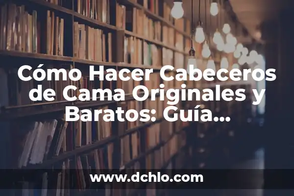 Cómo Hacer un Cabecero de Cama Fácil: Guía Práctica para Principiantes 4 Cómo Hacer Cabeceros de Cama Originales y Baratos: Guía Completan