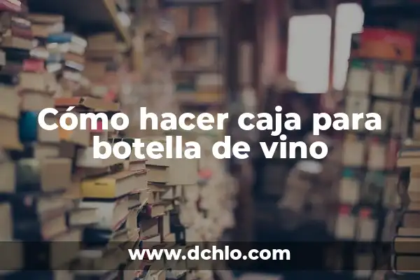 El Significado de las Cruzadas de Vino 6 Cómo hacer caja para botella de vino
