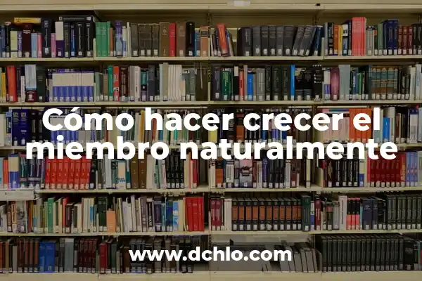 El significado de ser un miembro de una empresa 7 Cómo hacer crecer el miembro naturalmente