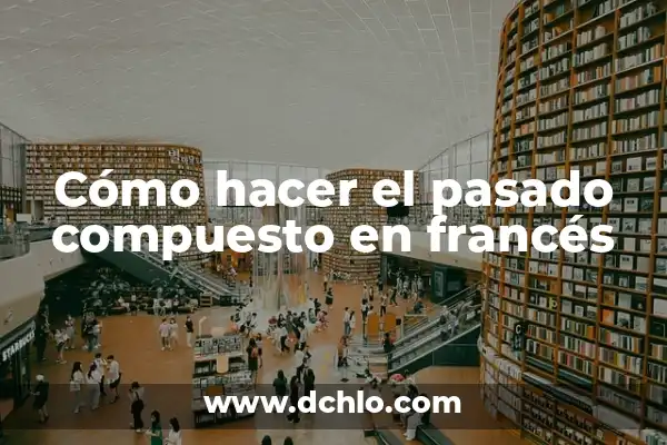 Compuesto significado de la palabra cortos: Un análisis detallado 5 Cómo hacer el pasado compuesto en francés