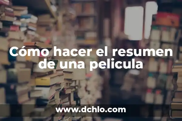 Cómo Hacer un Resumen de un Texto: Guía Práctica y Detallada 8 Cómo hacer el resumen de una pelicula