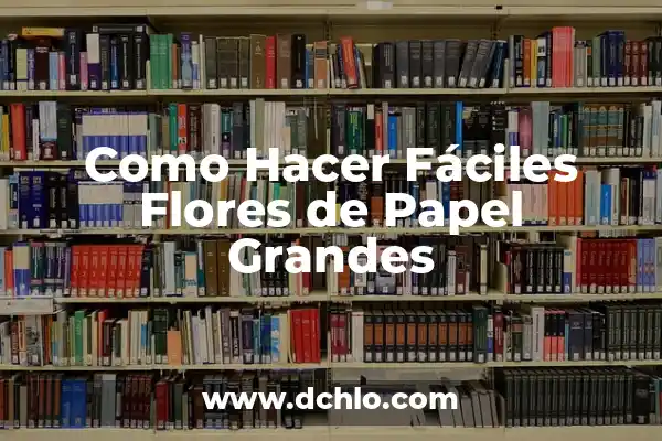 Flores Bonitas y Fáciles de Dibujar: Un Guía Completo 3 Como Hacer Fáciles Flores de Papel Grandes