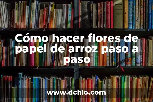Cómo hacer un cono de papel paso a paso: Guía práctica y detallada 6 Cómo hacer flores de papel de arroz paso a paso