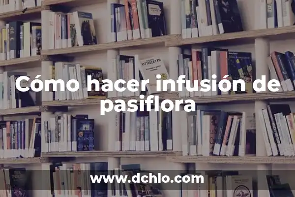 ¿Qué son las propiedades de la infusión de curcuma y cómo benefician nuestra salud? 6 Cómo hacer infusión de pasiflora