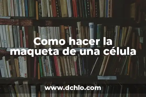 El Concepto Neutral de una Célula en Biología 6 Como hacer la maqueta de una célula