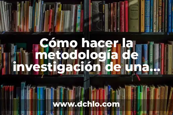 Los Significados de la Metodología: Una Guía Completa 5 Cómo hacer la metodología de investigación de una tesis