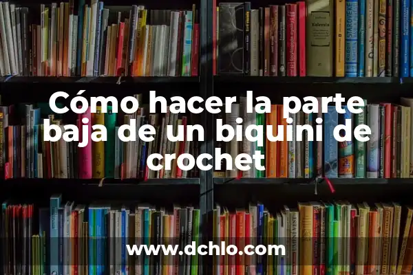 Enrojecimiento de la parte baja de las piernas: Causas y Tratamientos 6 Cómo hacer la parte baja de un biquini de crochet