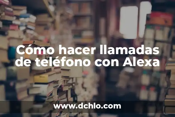 Averigua quién me llama por teléfono: Guía Completa para Identificar Llamadas Desconocidas 8 Cómo hacer llamadas de teléfono con Alexa