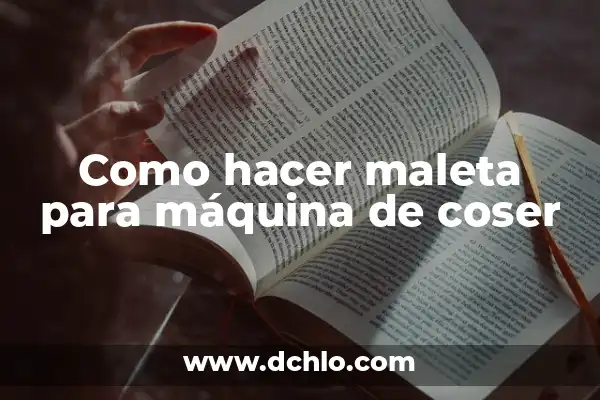 Cómo Hacer una Maleta para 7 Días: Guía Útil para Viajar con Éxito 3 Como hacer maleta para máquina de coser