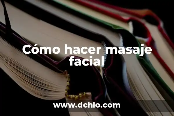 Significado de Fisonomía: Descubre el Arte de la Interpretación Facial 5 Cómo hacer masaje facial