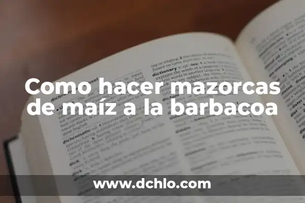 Cómo Hacer Mazorcas de Maíz en Sartén: Una Guía Completa 3 Como hacer mazorcas de maíz a la barbacoa