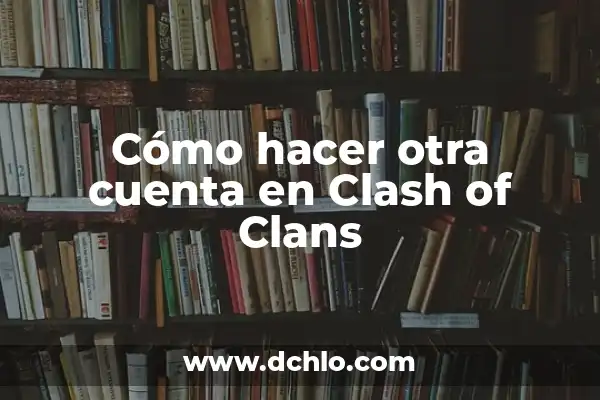 Nombre con significado de arena 8 Cómo hacer otra cuenta en Clash of Clans