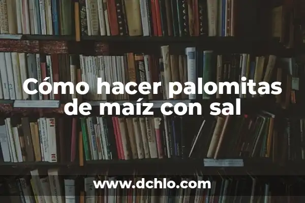Cómo Hacer Mazorcas de Maíz en Sartén: Una Guía Completa 6 Cómo hacer palomitas de maíz con sal