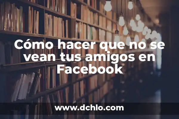 100 Preguntas para Hacer a Tus Amigos que debes Preguntar 4 Cómo hacer que no se vean tus amigos en Facebook