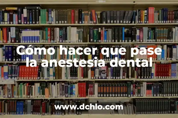 Dolor de Dientes Picados: Un Problema Dental Frecuente 3 Cómo hacer que pase la anestesia dental