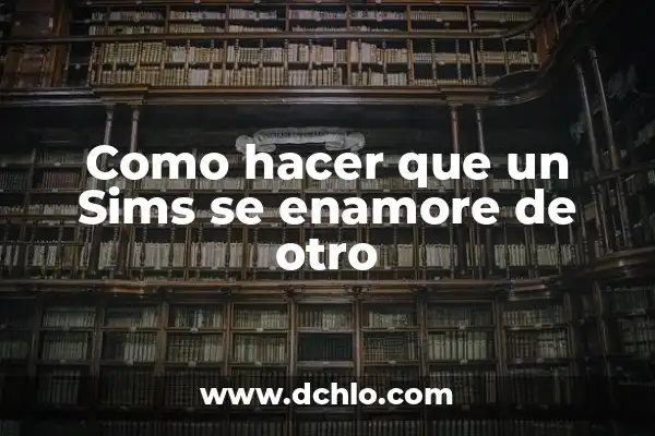 Cómo Me Enamoré con los Cinco Sentidos - Una Guía Completa 7 Como hacer que un Sims se enamore de otro