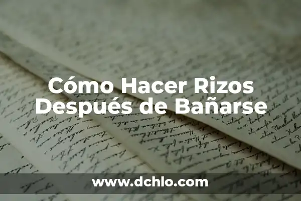 Cómo Hacer Rizos con la Plancha: Un Guía Detallada para Lograr Rizos Perfectos 7 Cómo Hacer Rizos Después de Bañarse