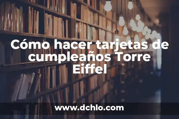 Cuantos metros tiene la Torre Eiffel exactamente 8 Cómo hacer tarjetas de cumpleaños Torre Eiffel
